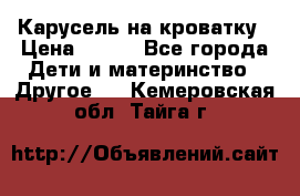 Карусель на кроватку › Цена ­ 700 - Все города Дети и материнство » Другое   . Кемеровская обл.,Тайга г.